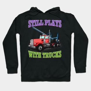 Still Plays With Trucks Logging Truck Logger Novelty Gift Hoodie